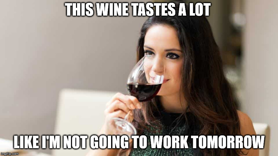 THIS WINE TASTES A LOT; LIKE I'M NOT GOING TO WORK TOMORROW | image tagged in lady drinking wine | made w/ Imgflip meme maker