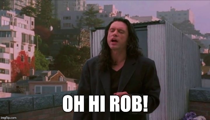 oh hi mark | OH HI ROB! | image tagged in oh hi mark | made w/ Imgflip meme maker