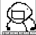 STOP BEING RETARD MAN | image tagged in retarded stickfigure | made w/ Imgflip meme maker