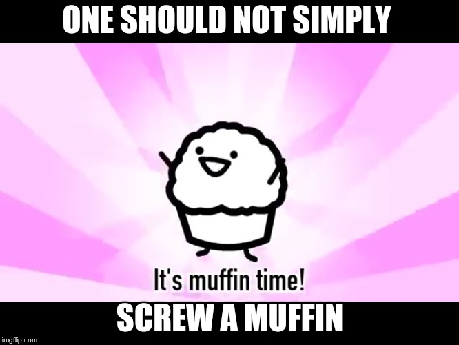 It's muffin time! | ONE SHOULD NOT SIMPLY; SCREW A MUFFIN | image tagged in it's muffin time | made w/ Imgflip meme maker