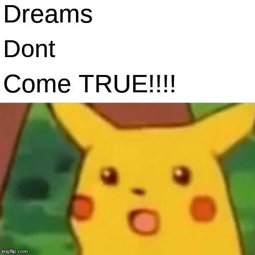 Surprised Pikachu Meme | Dreams; Dont; Come TRUE!!!! | image tagged in memes,surprised pikachu | made w/ Imgflip meme maker