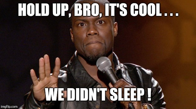 Hold up, Hold up.  | HOLD UP, BRO, IT'S COOL . . . WE DIDN'T SLEEP ! | image tagged in hold up hold up | made w/ Imgflip meme maker