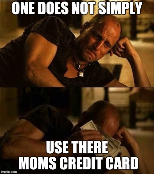 Zombieland money tears | ONE DOES NOT SIMPLY; USE THERE MOMS CREDIT CARD | image tagged in zombieland money tears | made w/ Imgflip meme maker