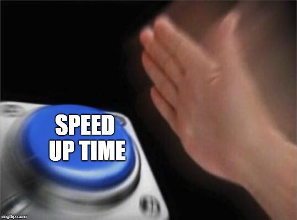 Blank Nut Button Meme | SPEED UP TIME | image tagged in memes,blank nut button | made w/ Imgflip meme maker