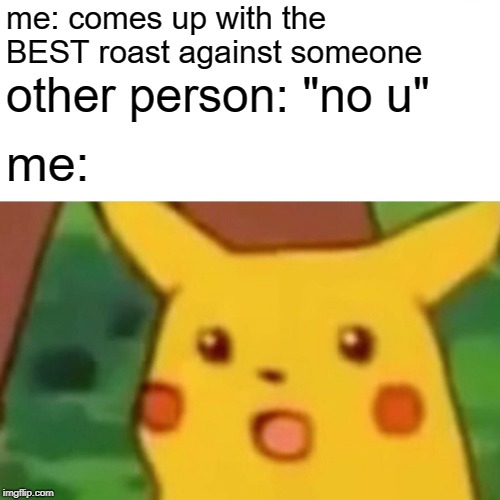 Surprised Pikachu Meme | me: comes up with the BEST roast against someone; other person: "no u"; me: | image tagged in memes,surprised pikachu | made w/ Imgflip meme maker