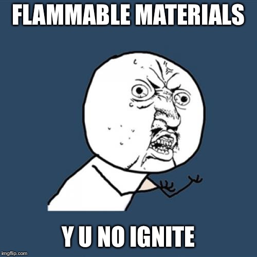 Y U No Meme | FLAMMABLE MATERIALS; Y U NO IGNITE | image tagged in memes,y u no | made w/ Imgflip meme maker