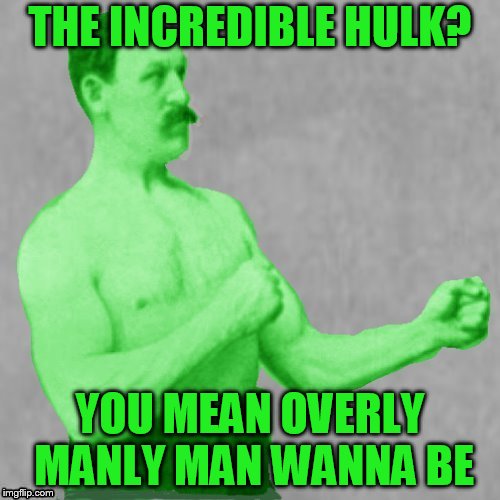 THE INCREDIBLE HULK? YOU MEAN OVERLY MANLY MAN WANNA BE | made w/ Imgflip meme maker