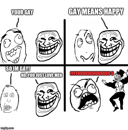 Blank Starter Pack Meme | GAY MEANS HAPPY; YOUR GAY; SO IM GAY! FFFFUUUUUUUUUUUUU
U; NO, YOU JUST LOVE MEN | image tagged in memes,blank starter pack,rage comics | made w/ Imgflip meme maker