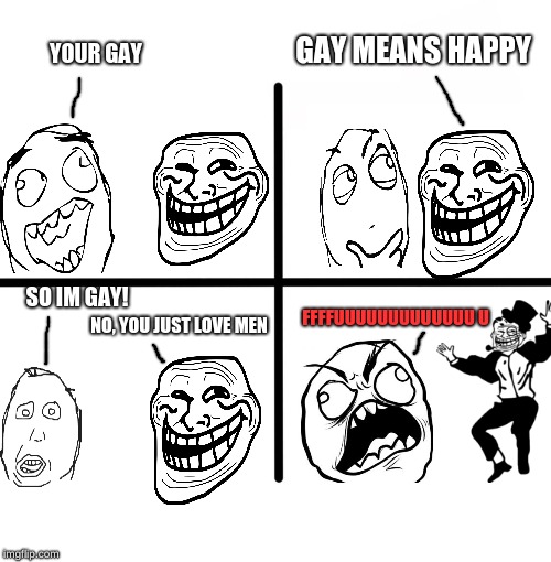 Blank Starter Pack | GAY MEANS HAPPY; YOUR GAY; SO IM GAY! FFFFUUUUUUUUUUUUU
U; NO, YOU JUST LOVE MEN | image tagged in memes,blank starter pack,rage comics | made w/ Imgflip meme maker