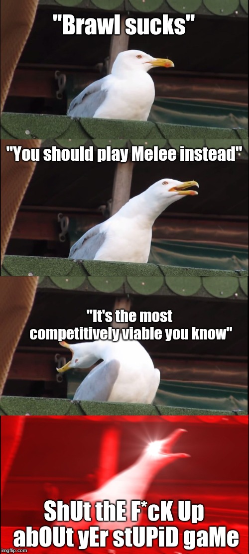 Inhaling Seagull Meme | "Brawl sucks"; "You should play Melee instead"; "It's the most competitively viable you know"; ShUt thE F*cK Up abOUt yEr stUPiD gaMe | image tagged in memes,inhaling seagull | made w/ Imgflip meme maker