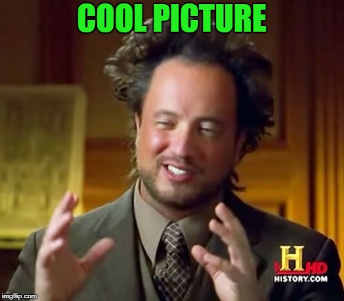Ancient Aliens Meme | COOL PICTURE | image tagged in memes,ancient aliens | made w/ Imgflip meme maker