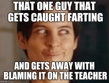 Spiderman Peter Parker Meme | THAT ONE GUY THAT GETS CAUGHT FARTING; AND GETS AWAY WITH BLAMING IT ON THE TEACHER | image tagged in memes,spiderman peter parker | made w/ Imgflip meme maker