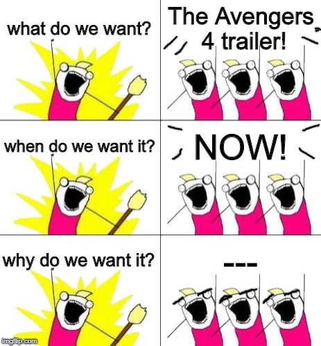 What Do We Want 3 Meme | what do we want? The Avengers 4 trailer! when do we want it? NOW! why do we want it? --- | image tagged in memes,what do we want 3 | made w/ Imgflip meme maker