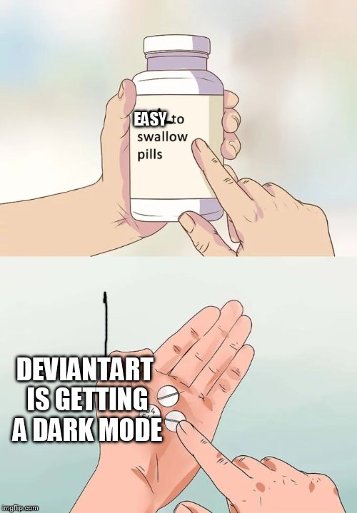 Hard To Swallow Pills | EASY; DEVIANTART IS GETTING A DARK MODE | image tagged in memes,hard to swallow pills | made w/ Imgflip meme maker