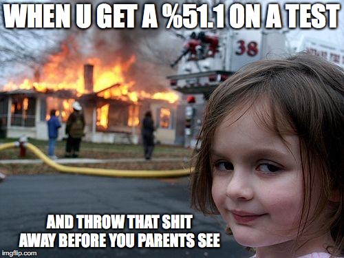 Disaster Girl | WHEN U GET A %51.1 ON A TEST; AND THROW THAT SHIT AWAY BEFORE YOU PARENTS SEE | image tagged in memes,disaster girl | made w/ Imgflip meme maker