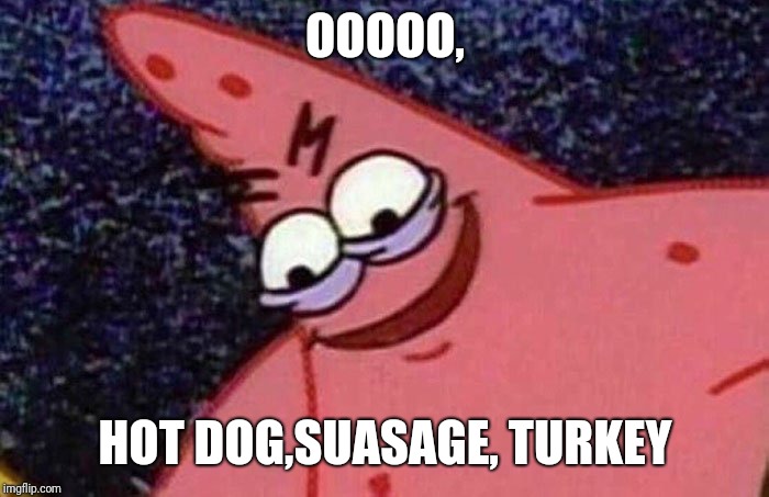 Evil Patrick  | OOOOO, HOT DOG,SUASAGE, TURKEY | image tagged in evil patrick | made w/ Imgflip meme maker