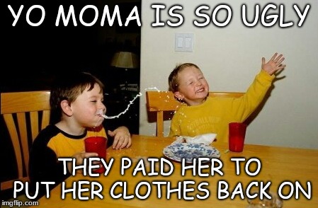 Yo Mamas So Fat | YO MOMA IS SO UGLY; THEY PAID HER TO PUT HER CLOTHES BACK ON | image tagged in memes,yo mamas so fat | made w/ Imgflip meme maker