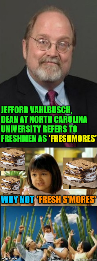 North Carolina university tries to be more gender inclusive, ditching the term freshman in favor of “freshmore” | 'FRESHMORES'; JEFFORD VAHLBUSCH, DEAN AT NORTH CAROLINA UNIVERSITY REFERS TO FRESHMEN AS; WHY NOT; 'FRESH S'MORES' | image tagged in jefford vahlbusch,memes,political,one does not simply,political correctness | made w/ Imgflip meme maker