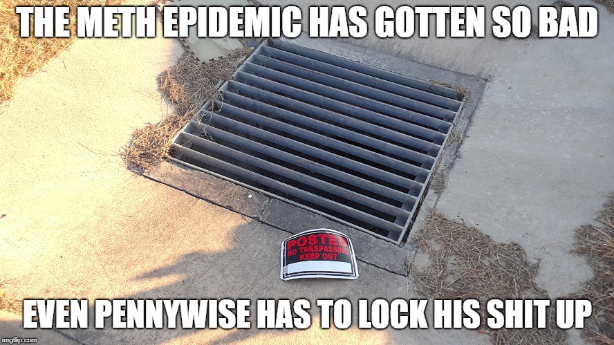 Meth so bad, Pennywise has to lock up | THE METH EPIDEMIC HAS GOTTEN SO BAD; EVEN PENNYWISE HAS TO LOCK HIS SHIT UP | image tagged in meth,pennywise | made w/ Imgflip meme maker