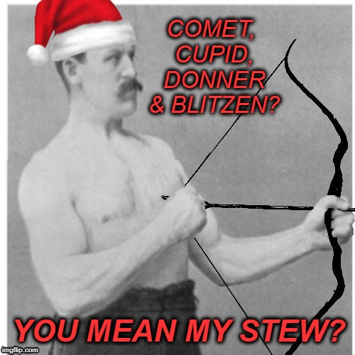 Tis the season | COMET, CUPID, DONNER & BLITZEN? YOU MEAN MY STEW? | image tagged in funny memes,christmas,reindeer,deer,happy holidays,merry christmas | made w/ Imgflip meme maker