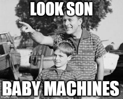 Look Son Meme | LOOK SON BABY MACHINES | image tagged in memes,look son | made w/ Imgflip meme maker