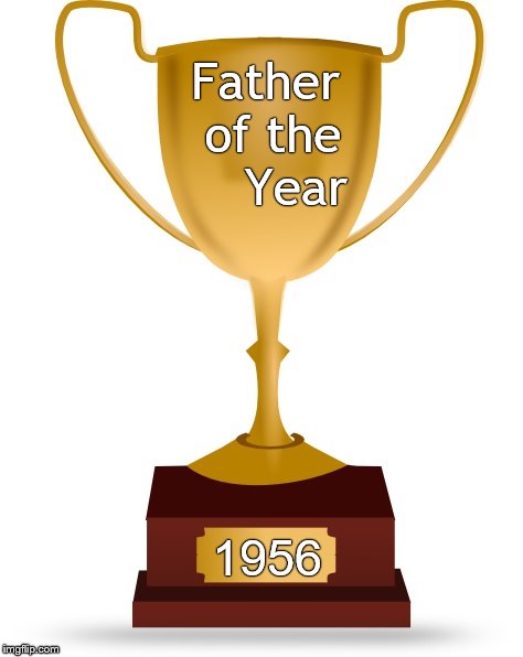 Blank Trophy | Father of the    Year 1956 | image tagged in blank trophy | made w/ Imgflip meme maker