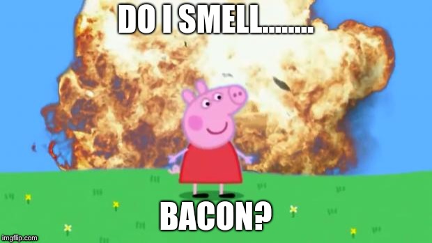 Epic Peppa Pig. | DO I SMELL........ BACON? | image tagged in epic peppa pig | made w/ Imgflip meme maker