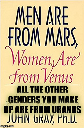 The revised edition | ALL THE OTHER GENDERS YOU MAKE UP ARE FROM URANUS | image tagged in memes,gender,gender identity,jokes | made w/ Imgflip meme maker