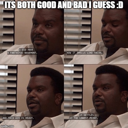 ITS BOTH GOOD AND BAD I GUESS :D | made w/ Imgflip meme maker