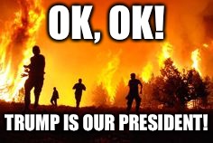 How quickly they abandon their principles. | OK, OK! TRUMP IS OUR PRESIDENT! | image tagged in running from fire,donald trump,funny memes,politics,california | made w/ Imgflip meme maker
