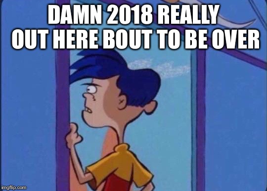 Rolf meme | DAMN 2018 REALLY OUT HERE BOUT TO BE OVER | image tagged in rolf meme | made w/ Imgflip meme maker