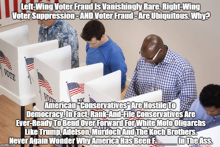 Left-Wing Voter Fraud Is Vanishingly Rare. Right-Wing Voter Suppression - AND Voter Fraud - Are Ubiquitous. Why? American "Conservatives" Ar | made w/ Imgflip meme maker