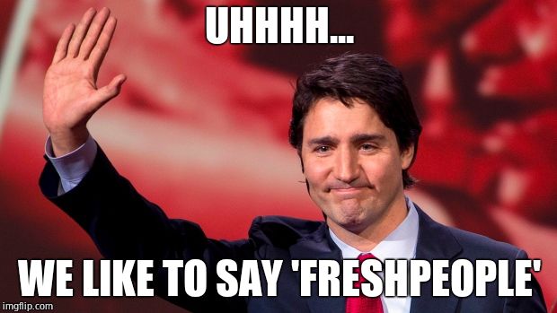 Justin Trudeau Hand Up | UHHHH... WE LIKE TO SAY 'FRESHPEOPLE' | image tagged in justin trudeau hand up | made w/ Imgflip meme maker