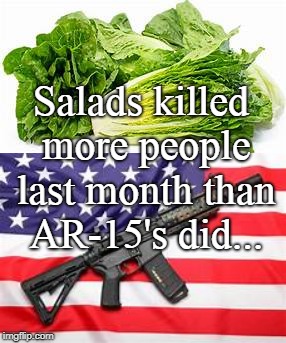 Salad vs AR-15... | Salads killed more people last month than AR-15's did... | image tagged in salads,killed,people,ar-15,last month | made w/ Imgflip meme maker