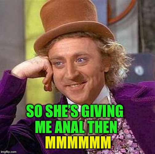 Creepy Condescending Wonka Meme | MMMMMM SO SHE’S GIVING ME ANAL THEN | image tagged in memes,creepy condescending wonka | made w/ Imgflip meme maker
