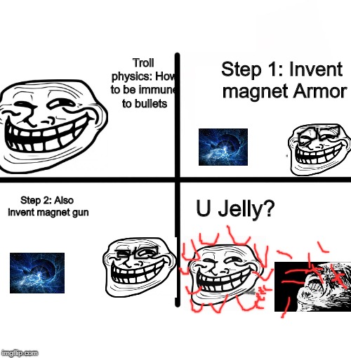 Troll Physics | Step 1: Invent magnet Armor; Troll physics: How to be immune to bullets; Step 2: Also invent magnet gun; U Jelly? | image tagged in memes,blank starter pack,troll physics | made w/ Imgflip meme maker