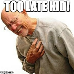 Right In The Childhood Meme | TOO LATE KID! | image tagged in memes,right in the childhood | made w/ Imgflip meme maker