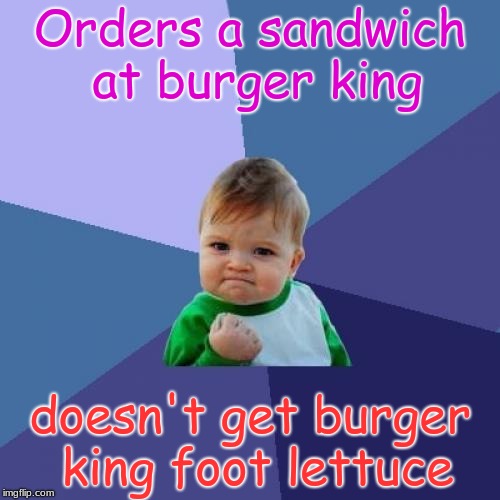 Success Kid Meme | Orders a sandwich at burger king; doesn't get burger king foot lettuce | image tagged in memes,success kid | made w/ Imgflip meme maker