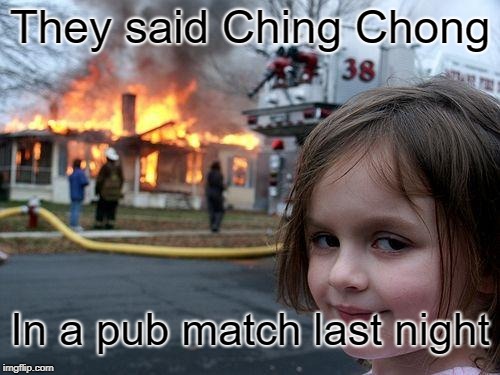 Disaster Girl Meme | They said Ching Chong; In a pub match last night | image tagged in memes,disaster girl | made w/ Imgflip meme maker