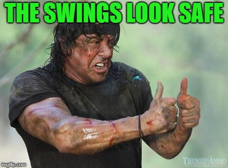Rambo approved | THE SWINGS LOOK SAFE | image tagged in rambo approved | made w/ Imgflip meme maker