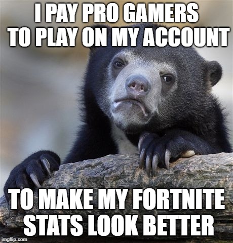 Confession Bear Meme | I PAY PRO GAMERS TO PLAY ON MY ACCOUNT; TO MAKE MY FORTNITE STATS LOOK BETTER | image tagged in memes,confession bear | made w/ Imgflip meme maker
