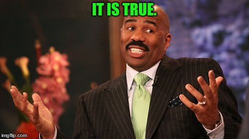 Steve Harvey Meme | IT IS TRUE. | image tagged in memes,steve harvey | made w/ Imgflip meme maker