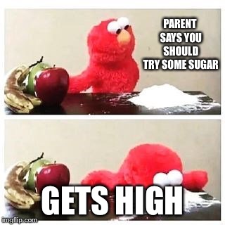 elmo cocaine | PARENT SAYS YOU SHOULD TRY SOME SUGAR GETS HIGH | image tagged in elmo cocaine | made w/ Imgflip meme maker