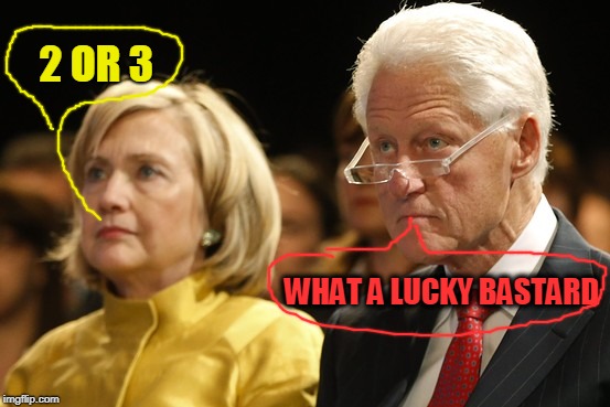 Bill and Hillary | 2 OR 3 WHAT A LUCKY BASTARD | image tagged in bill and hillary | made w/ Imgflip meme maker