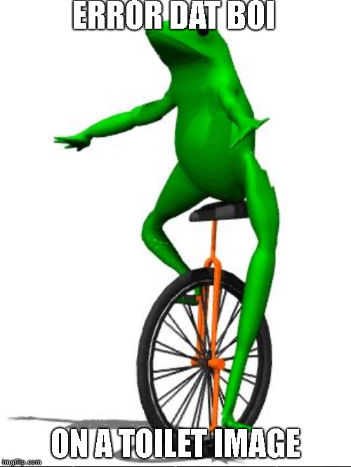 Oh Shit! What Up! | ERROR DAT BOI; ON A TOILET IMAGE | image tagged in funny memes | made w/ Imgflip meme maker