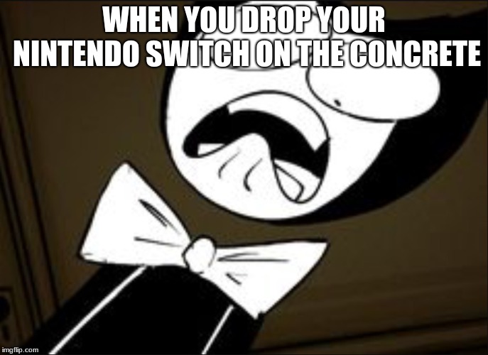 SHOCKED BENDY | WHEN YOU DROP YOUR NINTENDO SWITCH ON THE CONCRETE | image tagged in shocked bendy | made w/ Imgflip meme maker