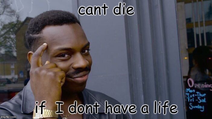 Roll Safe Think About It Meme | cant die; if  I dont have a life | image tagged in memes,roll safe think about it | made w/ Imgflip meme maker