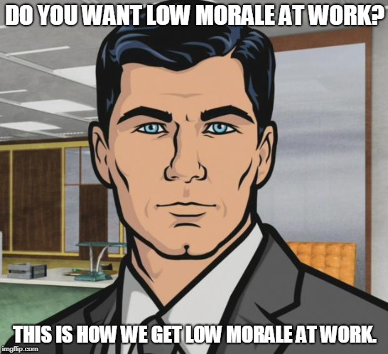 Not getting a Xmas bonus from work. | DO YOU WANT LOW MORALE AT WORK? THIS IS HOW WE GET LOW MORALE AT WORK. | image tagged in memes,archer | made w/ Imgflip meme maker