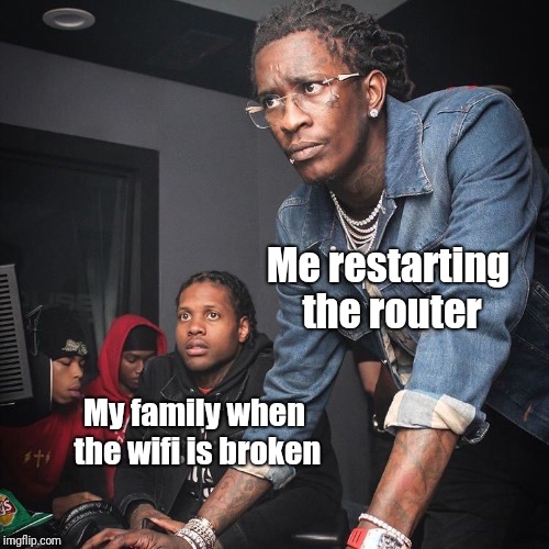Young Thug and Lil Durk troubleshooting |  Me restarting the router; My family when the wifi is broken | image tagged in young thug and lil durk troubleshooting | made w/ Imgflip meme maker