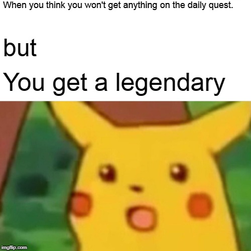 Surprised Pikachu Meme | When you think you won't get anything on the daily quest. but; You get a legendary | image tagged in memes,surprised pikachu | made w/ Imgflip meme maker